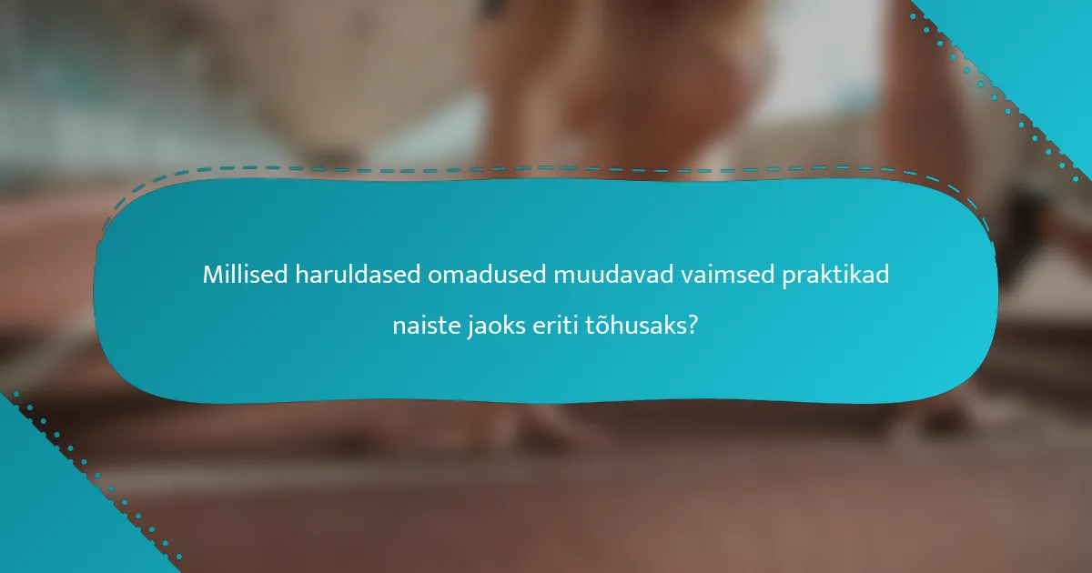 Millised haruldased omadused muudavad vaimsed praktikad naiste jaoks eriti tõhusaks?