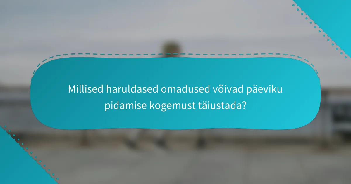 Millised haruldased omadused võivad päeviku pidamise kogemust täiustada?