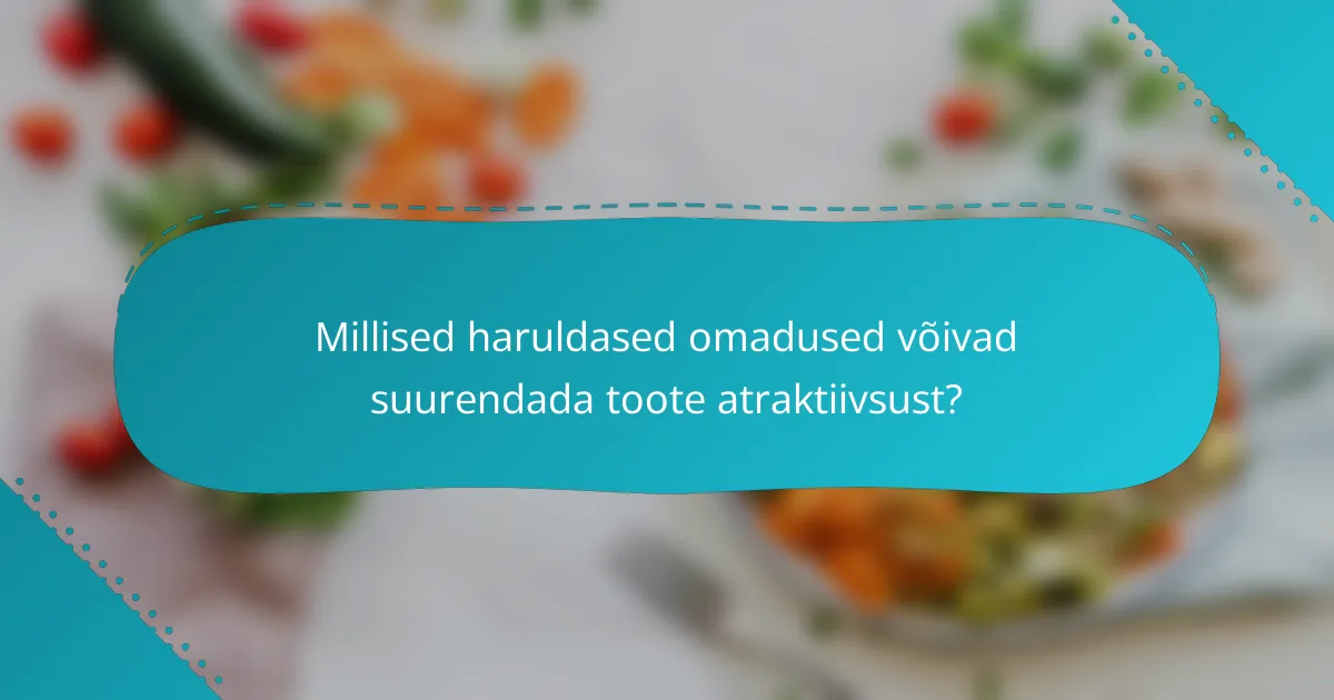 Millised haruldased omadused võivad suurendada toote atraktiivsust?