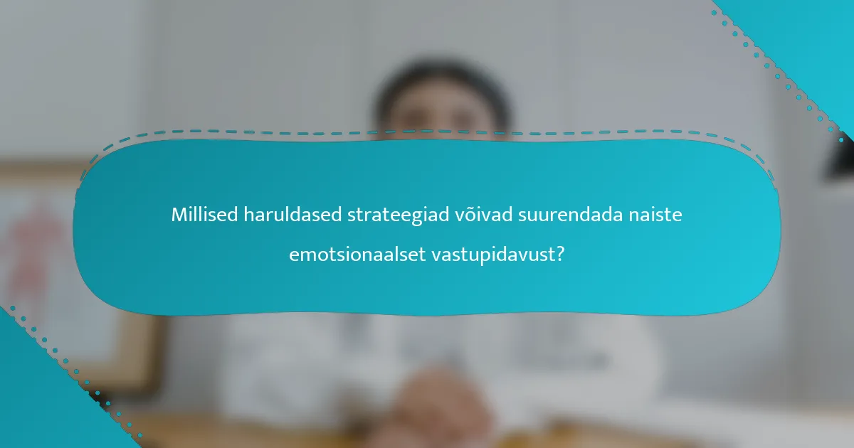 Millised haruldased strateegiad võivad suurendada naiste emotsionaalset vastupidavust?