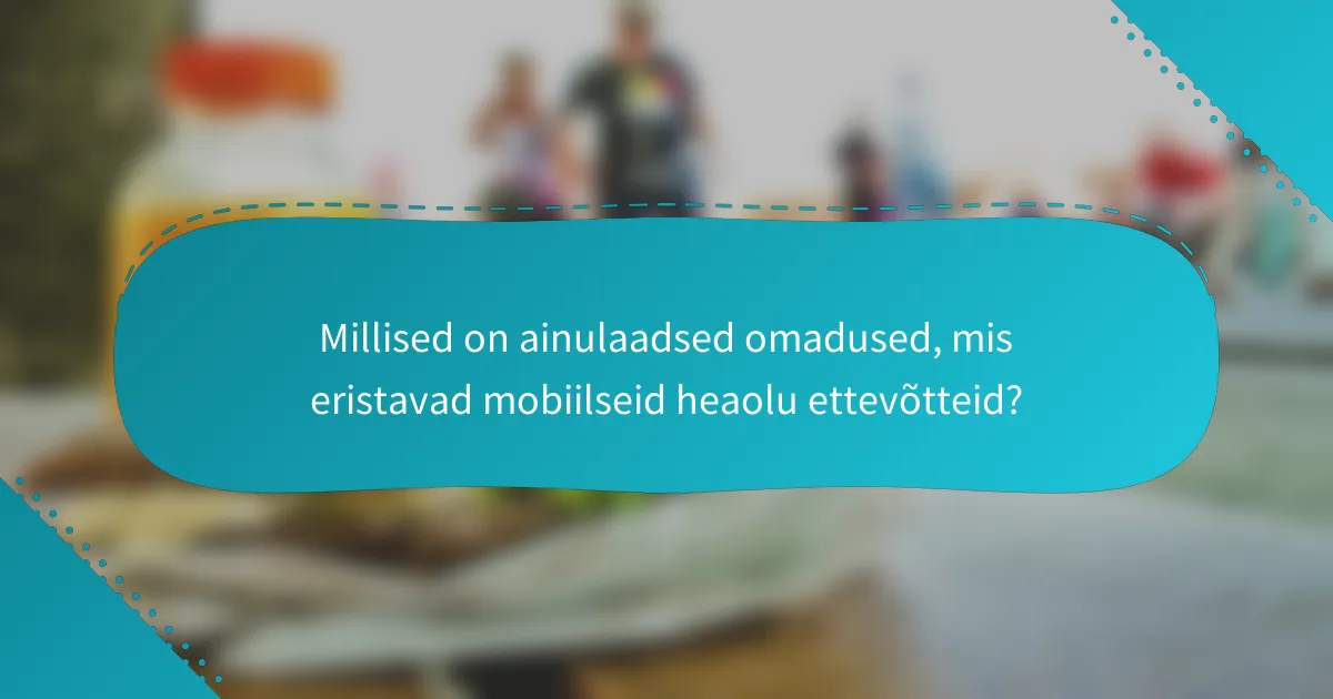 Millised on ainulaadsed omadused, mis eristavad mobiilseid heaolu ettevõtteid?
