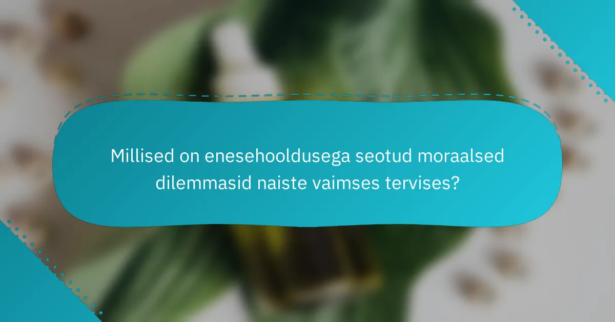 Millised on enesehooldusega seotud moraalsed dilemmasid naiste vaimses tervises?