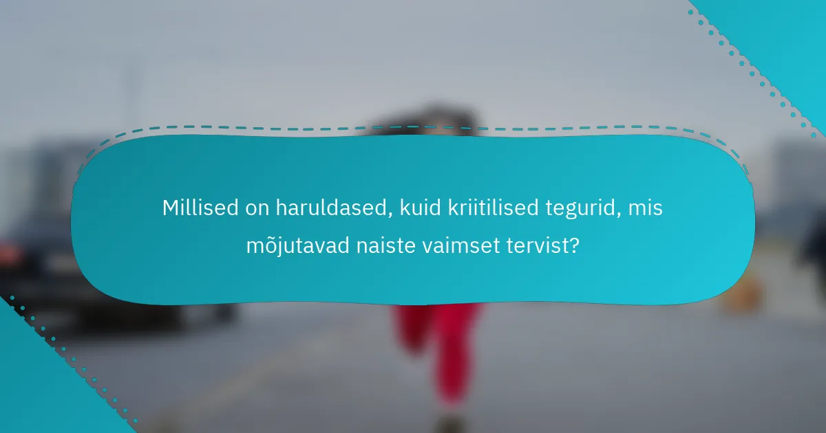 Millised on haruldased, kuid kriitilised tegurid, mis mõjutavad naiste vaimset tervist?