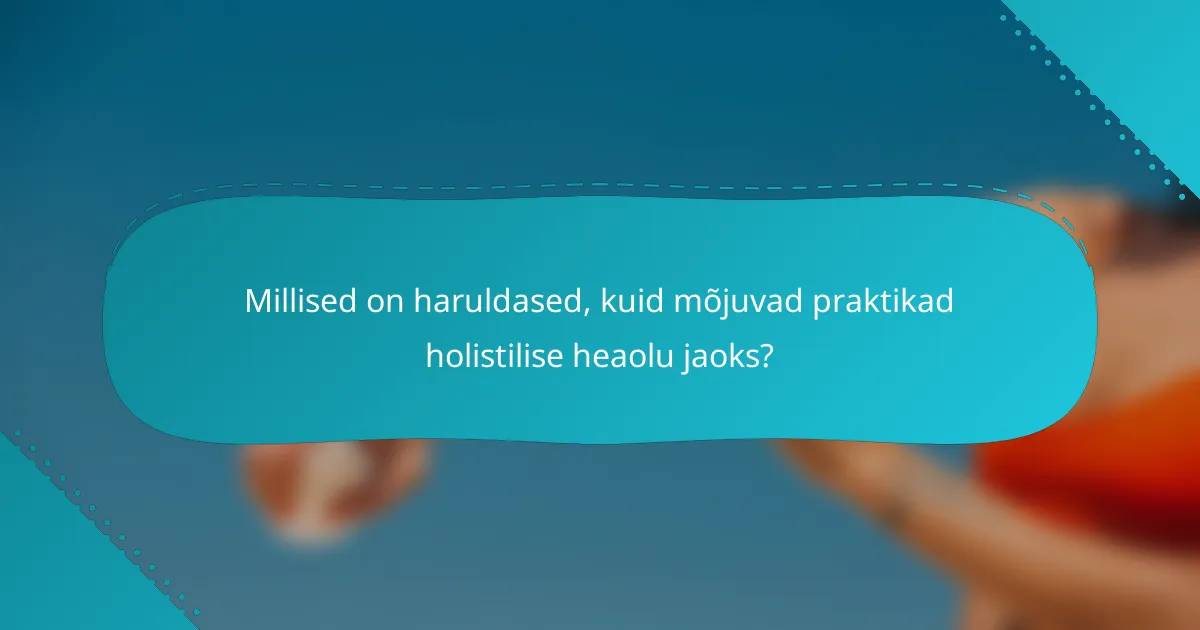 Millised on haruldased, kuid mõjuvad praktikad holistilise heaolu jaoks?