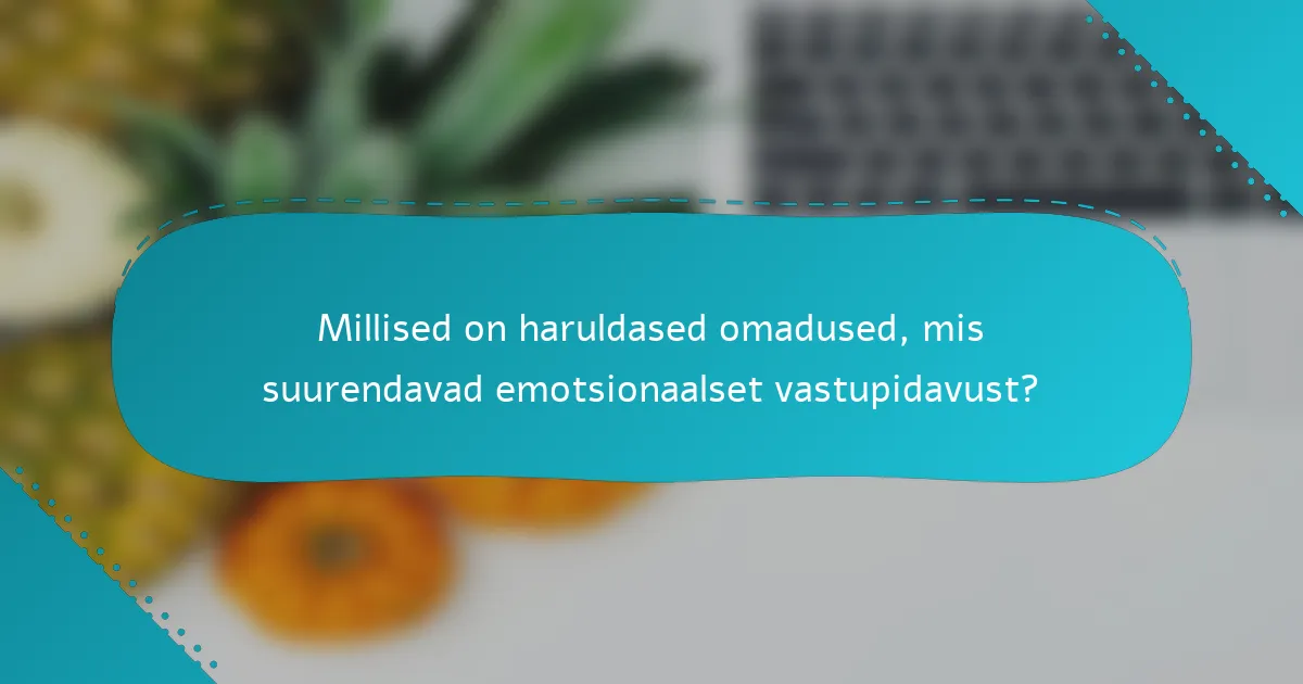 Millised on haruldased omadused, mis suurendavad emotsionaalset vastupidavust?