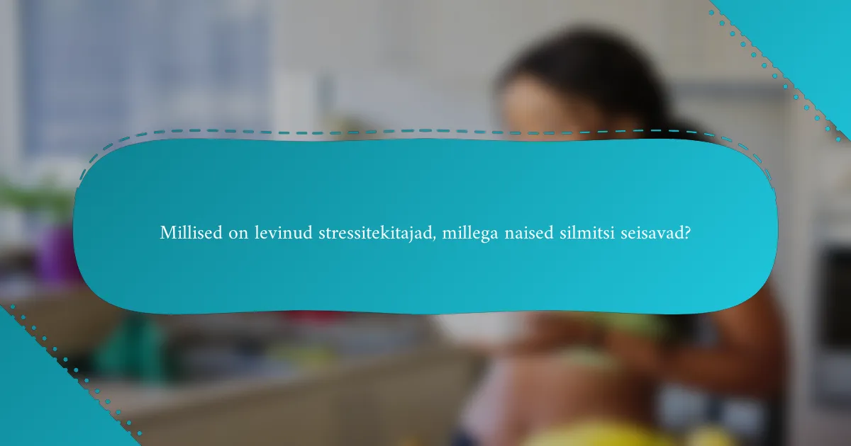 Millised on levinud stressitekitajad, millega naised silmitsi seisavad?