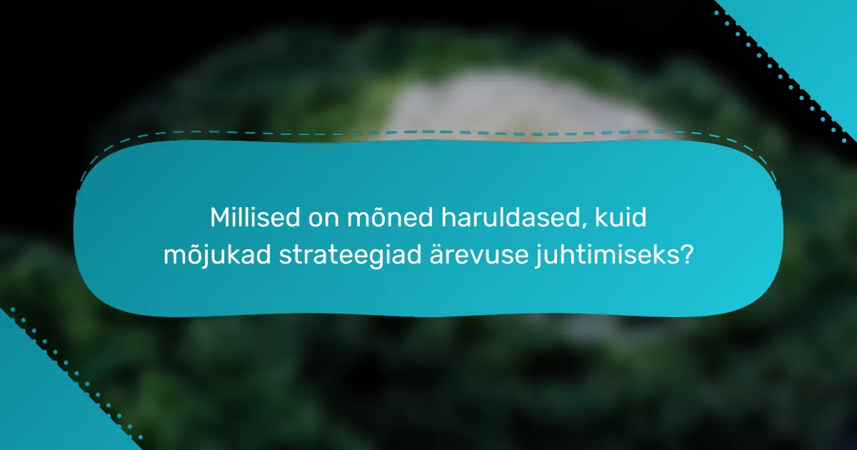 Millised on mõned haruldased, kuid mõjukad strateegiad ärevuse juhtimiseks?