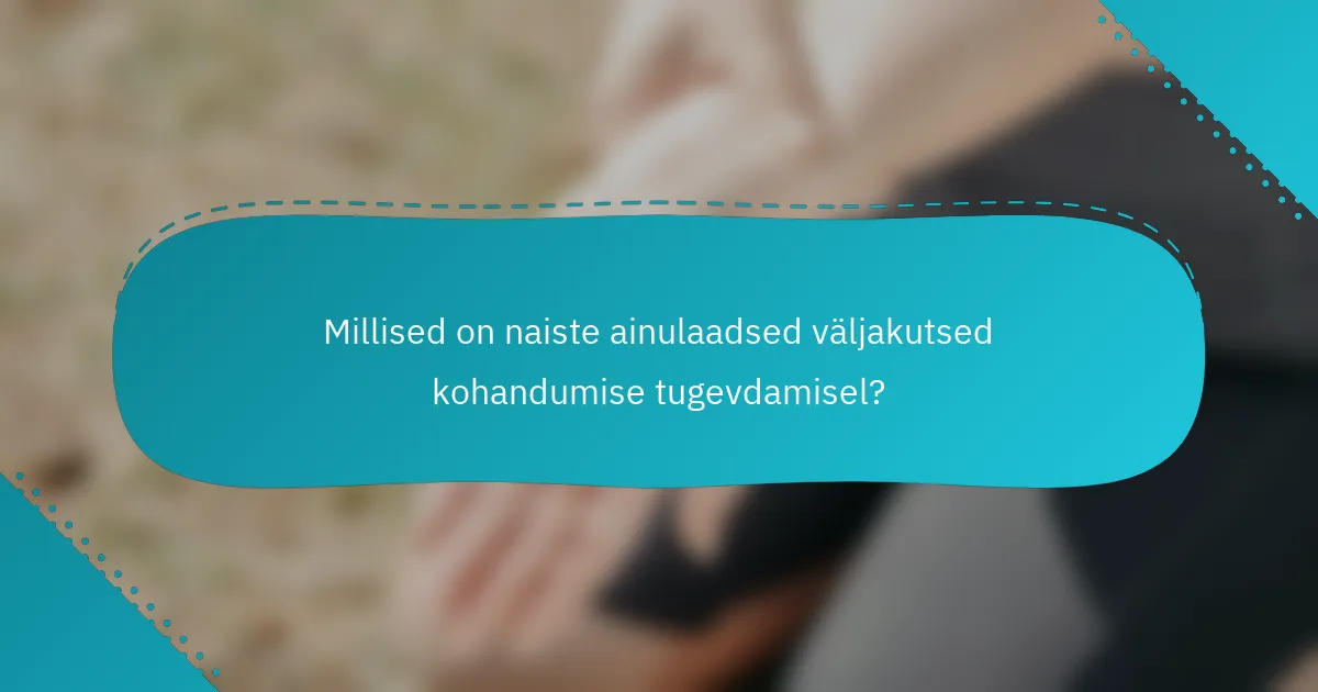 Millised on naiste ainulaadsed väljakutsed kohandumise tugevdamisel?