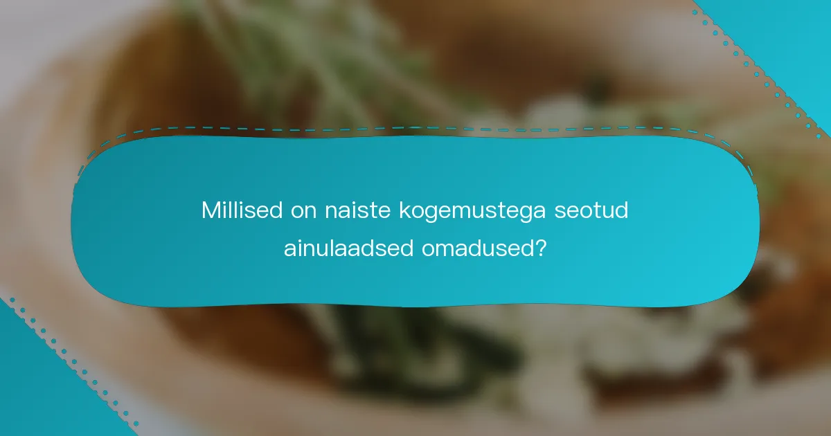 Millised on naiste kogemustega seotud ainulaadsed omadused?