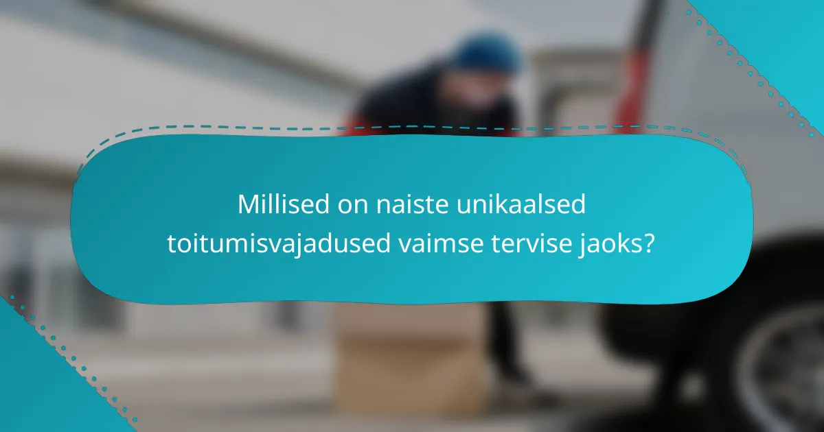 Millised on naiste unikaalsed toitumisvajadused vaimse tervise jaoks?
