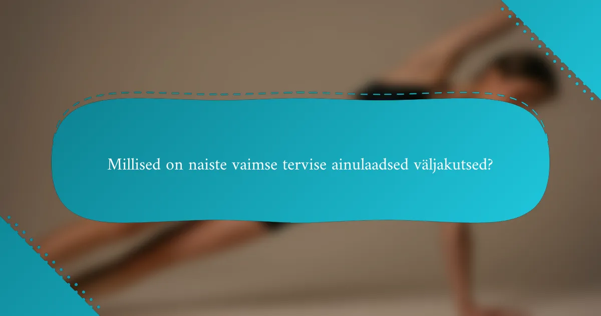 Millised on naiste vaimse tervise ainulaadsed väljakutsed?