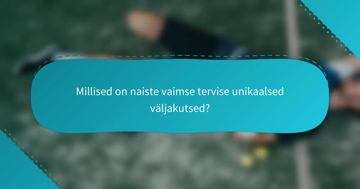 Millised on naiste vaimse tervise unikaalsed väljakutsed?