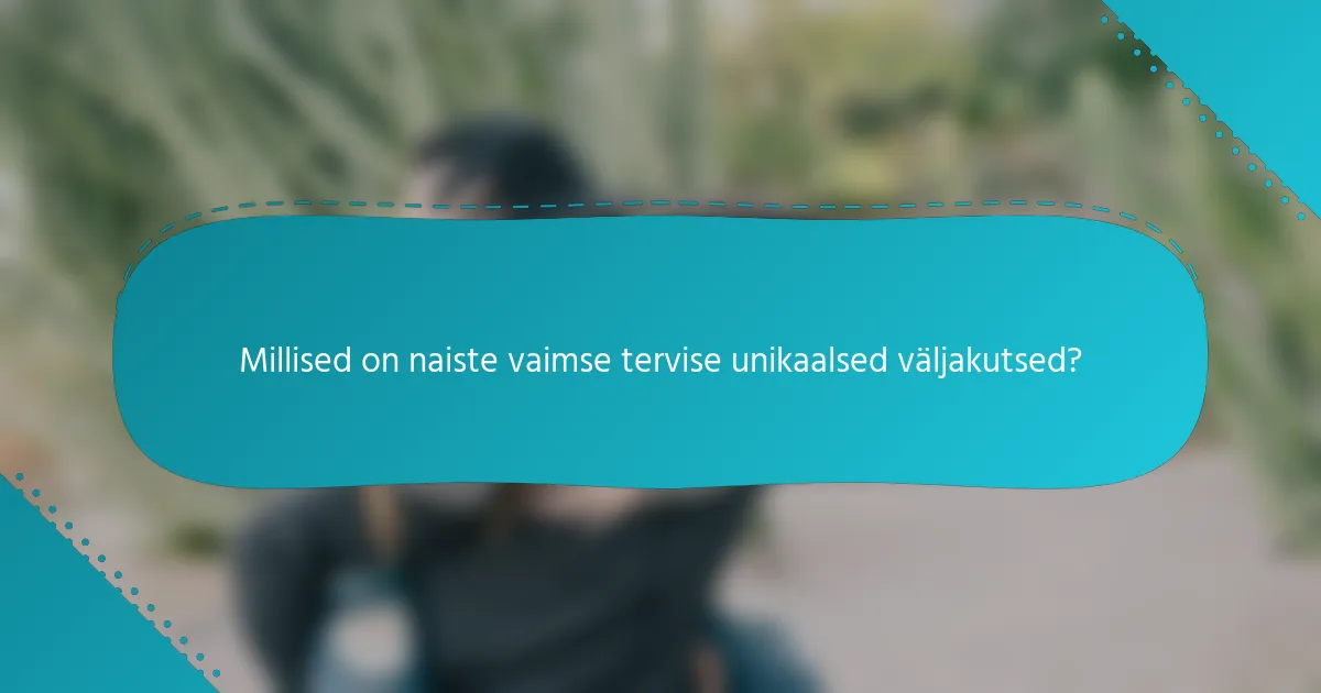 Millised on naiste vaimse tervise unikaalsed väljakutsed?