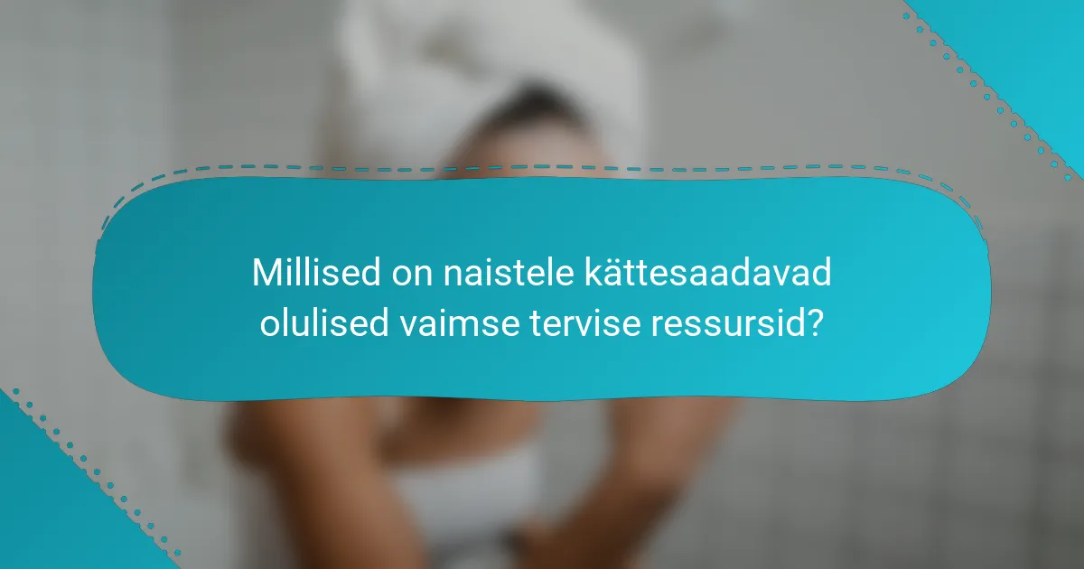 Millised on naistele kättesaadavad olulised vaimse tervise ressursid?