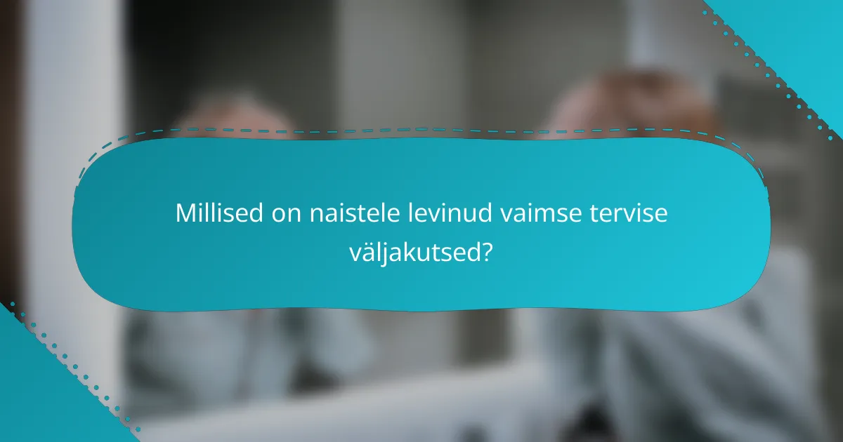 Millised on naistele levinud vaimse tervise väljakutsed?