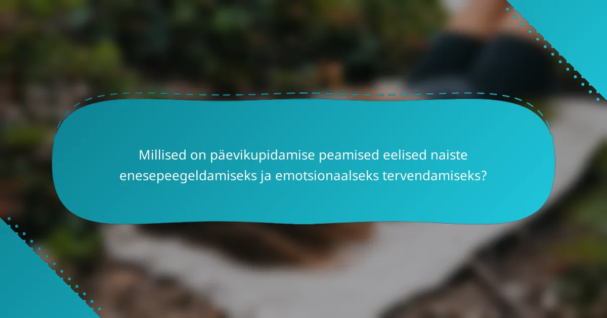 Millised on päevikupidamise peamised eelised naiste enesepeegeldamiseks ja emotsionaalseks tervendamiseks?
