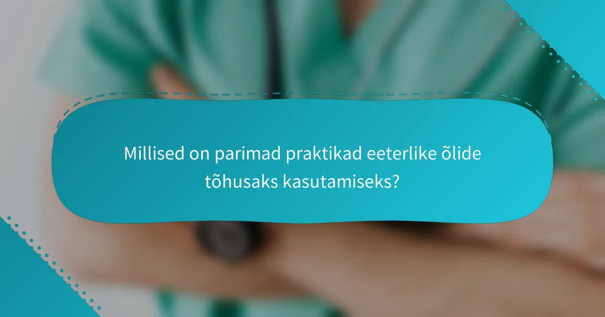 Millised on parimad praktikad eeterlike õlide tõhusaks kasutamiseks?