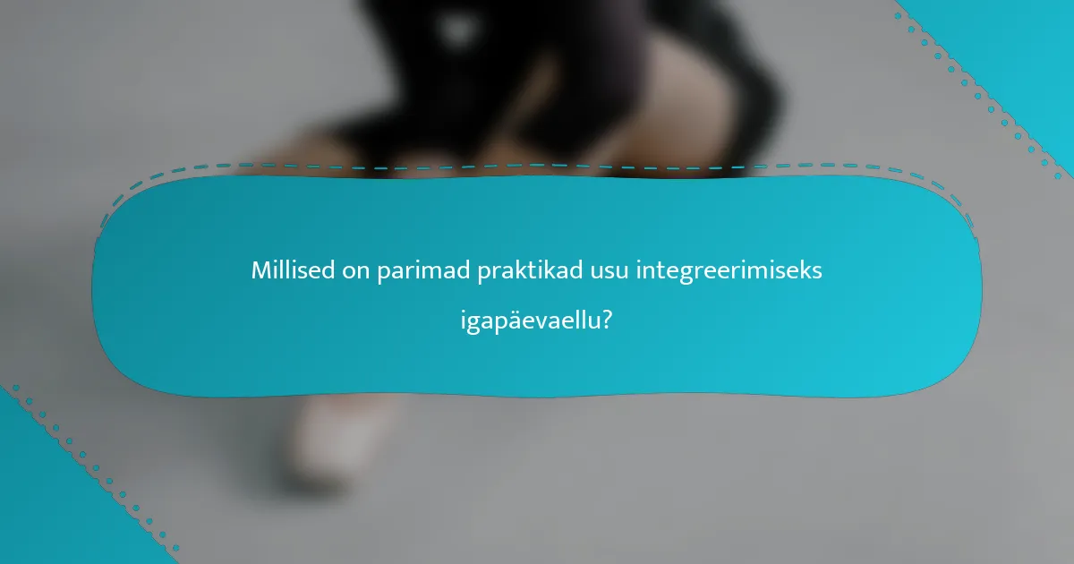 Millised on parimad praktikad usu integreerimiseks igapäevaellu?