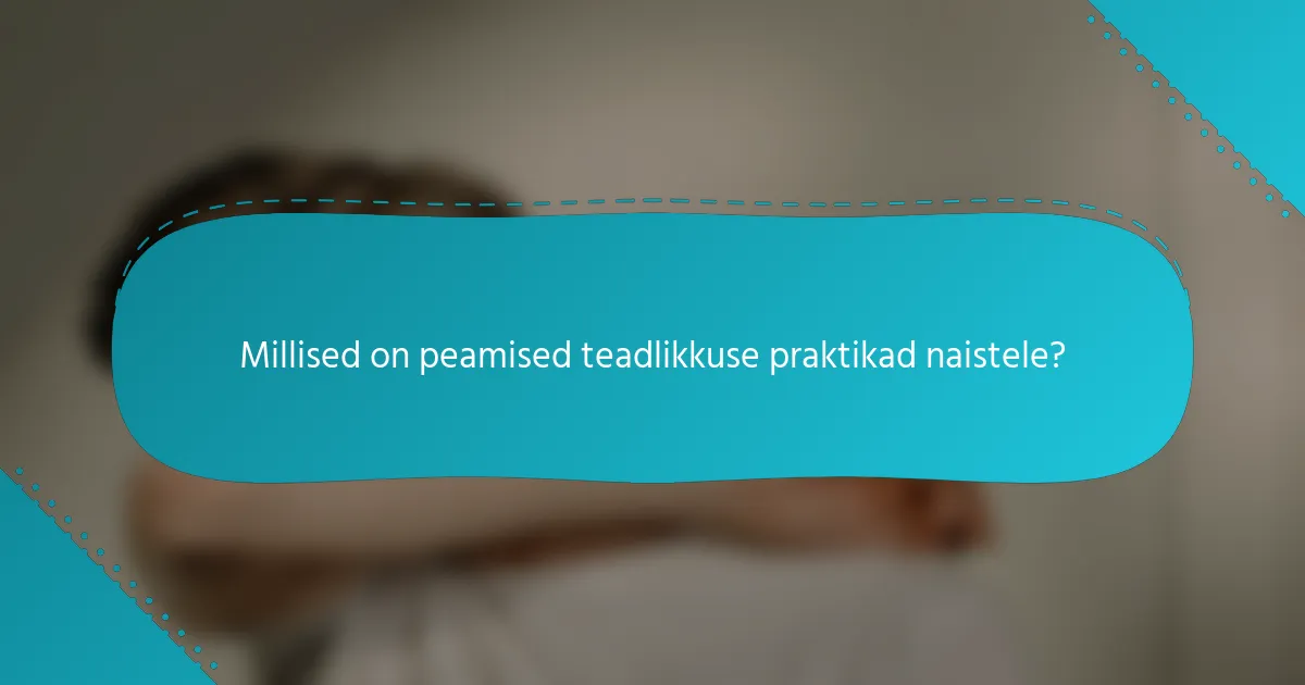 Millised on peamised teadlikkuse praktikad naistele?