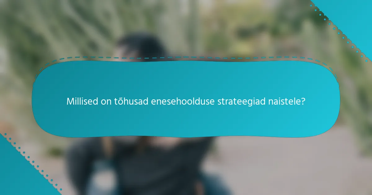 Millised on tõhusad enesehoolduse strateegiad naistele?