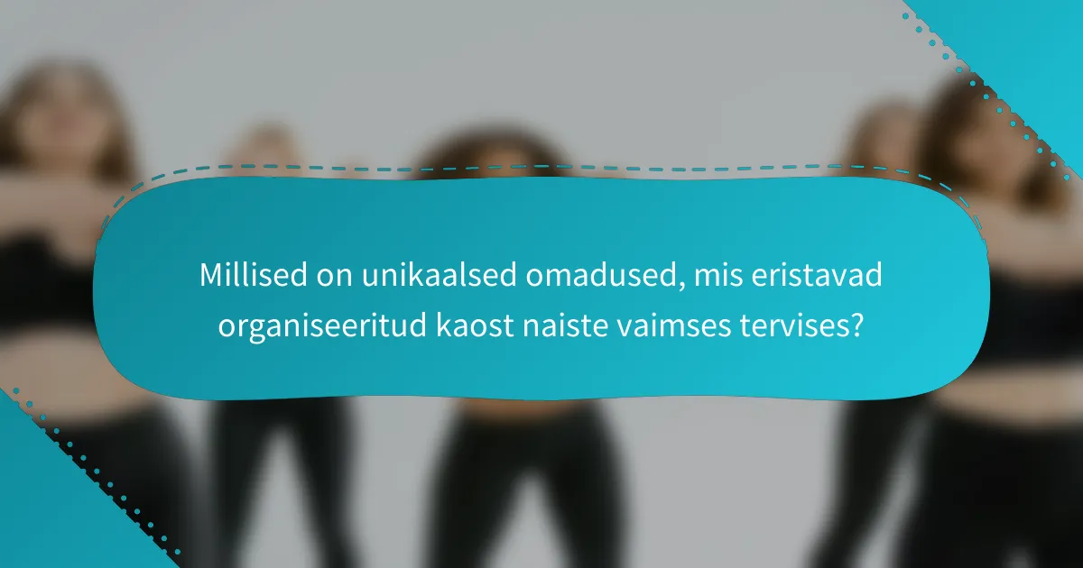 Millised on unikaalsed omadused, mis eristavad organiseeritud kaost naiste vaimses tervises?