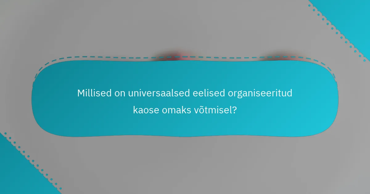 Millised on universaalsed eelised organiseeritud kaose omaks võtmisel?