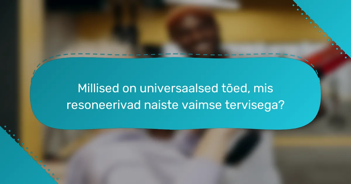Millised on universaalsed tõed, mis resoneerivad naiste vaimse tervisega?