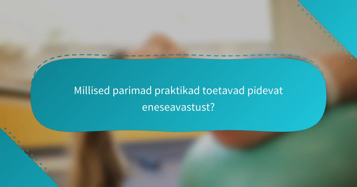 Millised parimad praktikad toetavad pidevat eneseavastust?