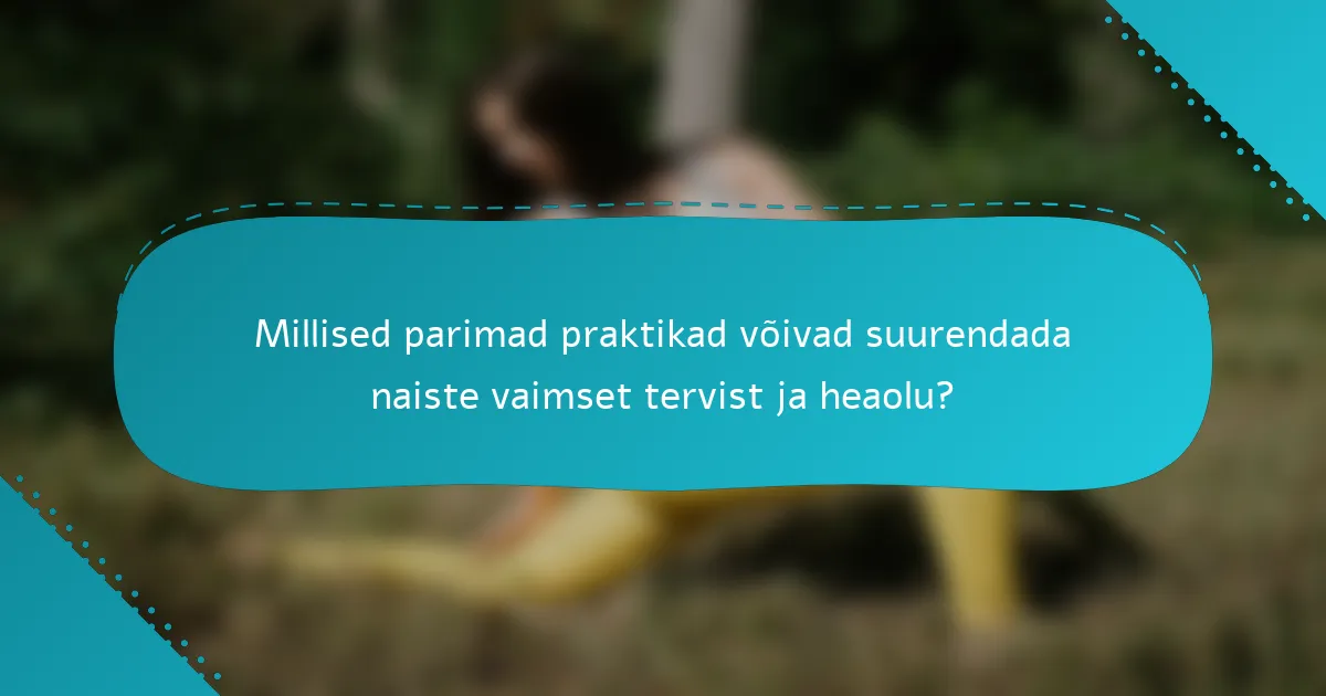 Millised parimad praktikad võivad suurendada naiste vaimset tervist ja heaolu?