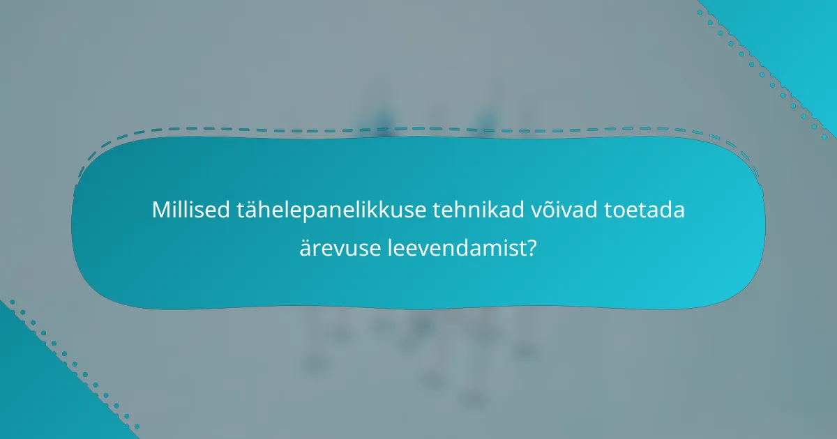 Millised tähelepanelikkuse tehnikad võivad toetada ärevuse leevendamist?