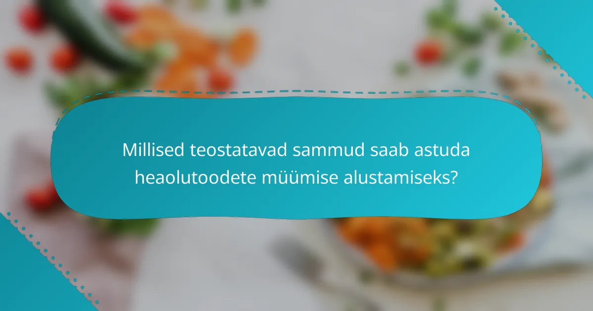 Millised teostatavad sammud saab astuda heaolutoodete müümise alustamiseks?
