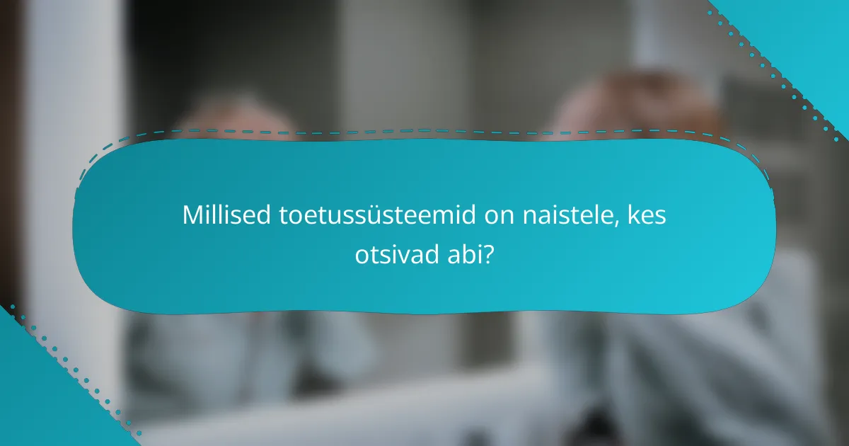 Millised toetussüsteemid on naistele, kes otsivad abi?