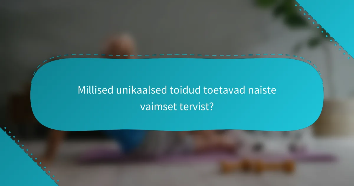 Millised unikaalsed toidud toetavad naiste vaimset tervist?