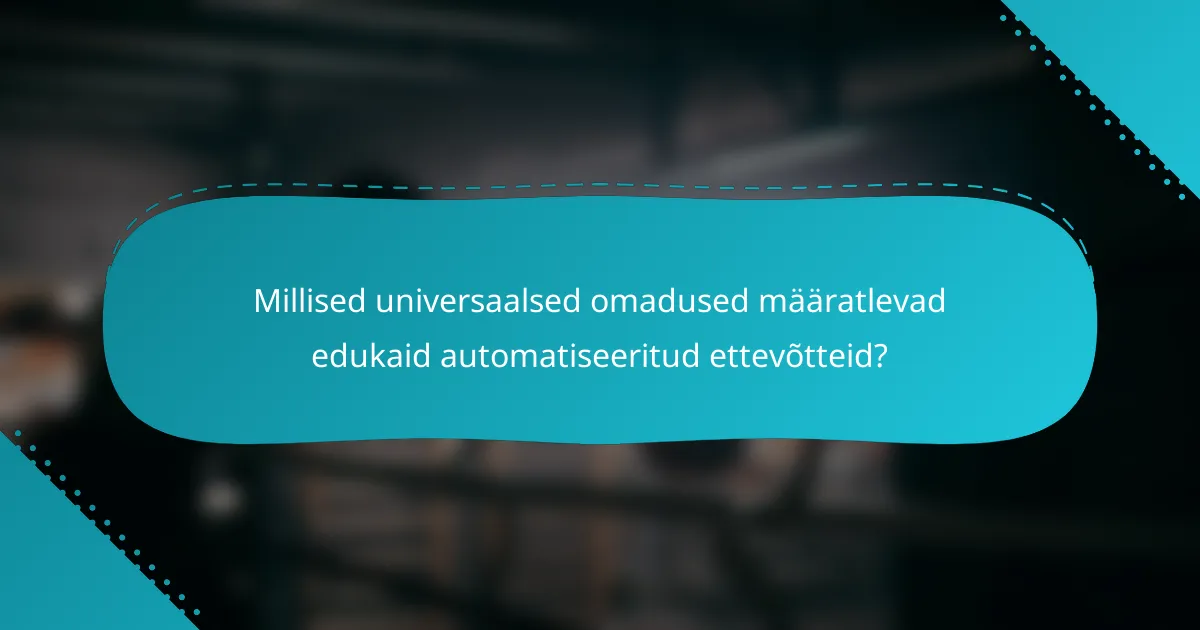 Millised universaalsed omadused määratlevad edukaid automatiseeritud ettevõtteid?