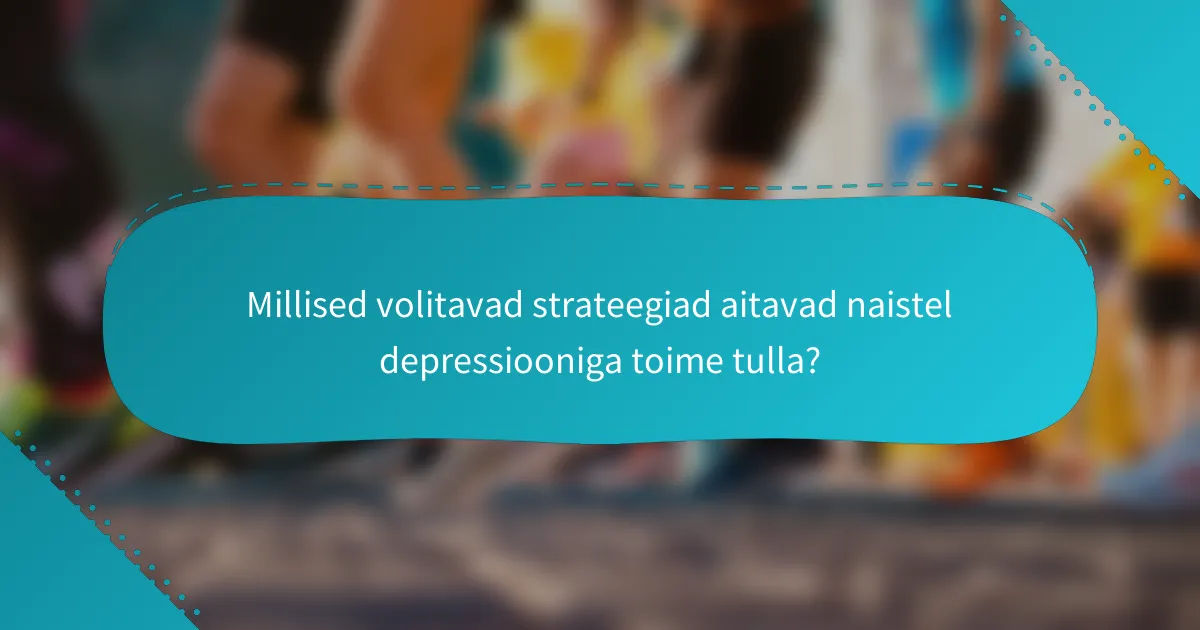 Millised volitavad strateegiad aitavad naistel depressiooniga toime tulla?