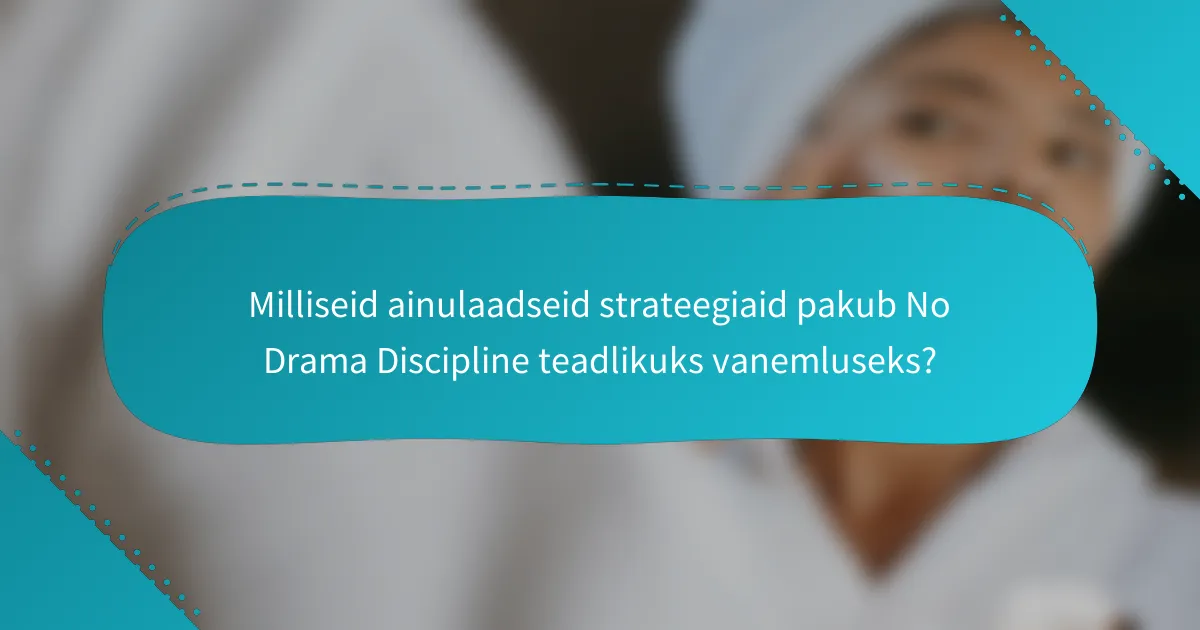Milliseid ainulaadseid strateegiaid pakub No Drama Discipline teadlikuks vanemluseks?