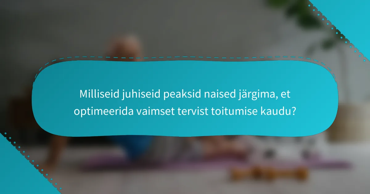 Milliseid juhiseid peaksid naised järgima, et optimeerida vaimset tervist toitumise kaudu?