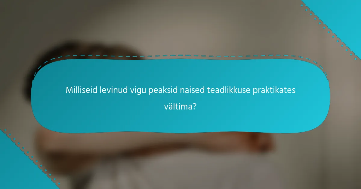 Milliseid levinud vigu peaksid naised teadlikkuse praktikates vältima?