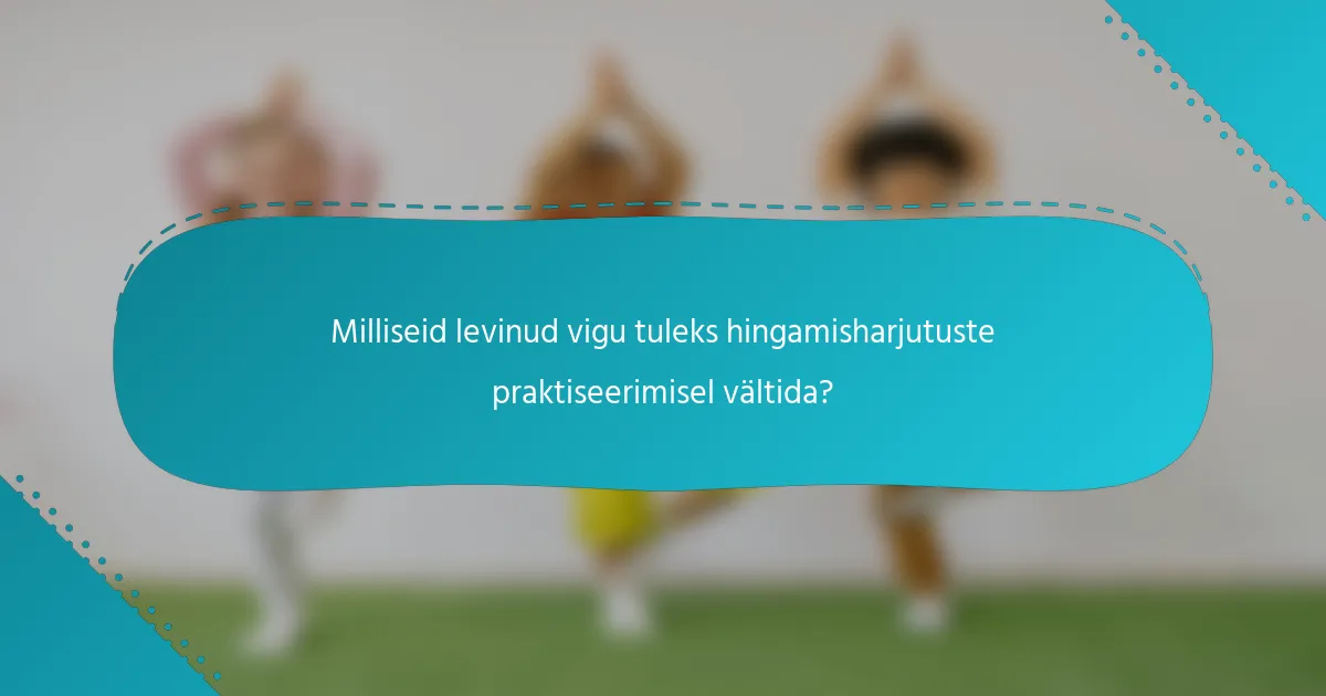 Milliseid levinud vigu tuleks hingamisharjutuste praktiseerimisel vältida?