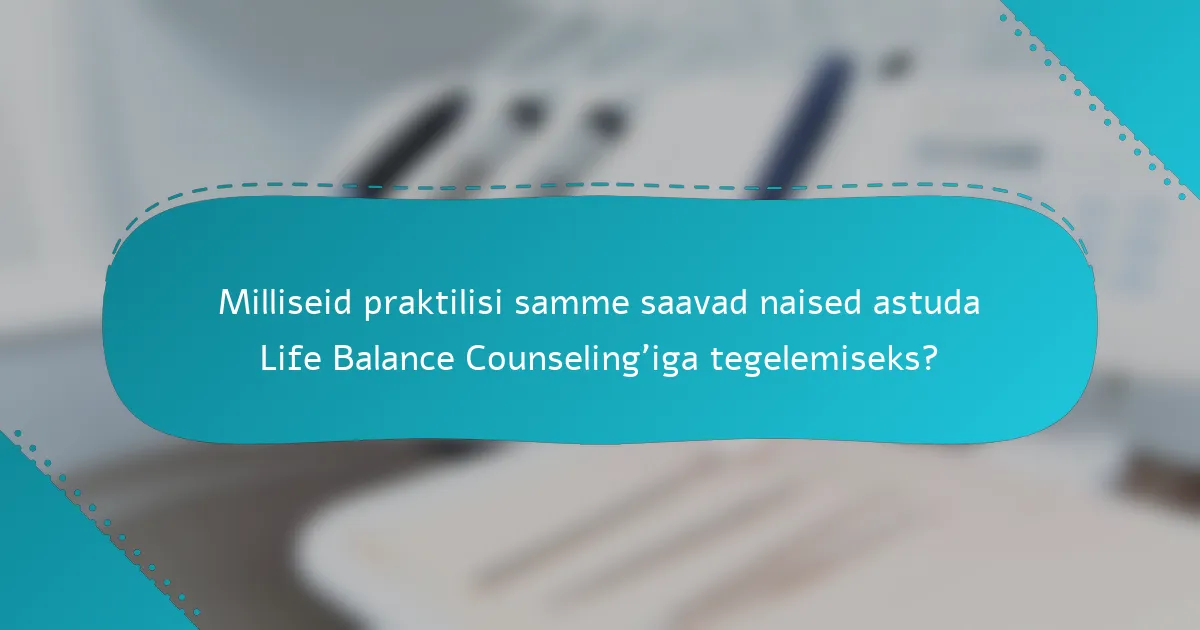 Milliseid praktilisi samme saavad naised astuda Life Balance Counseling'iga tegelemiseks?