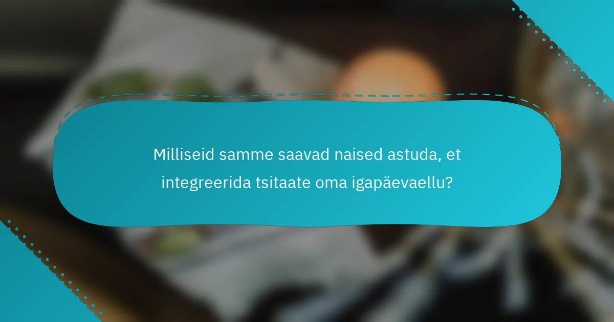 Milliseid samme saavad naised astuda, et integreerida tsitaate oma igapäevaellu?