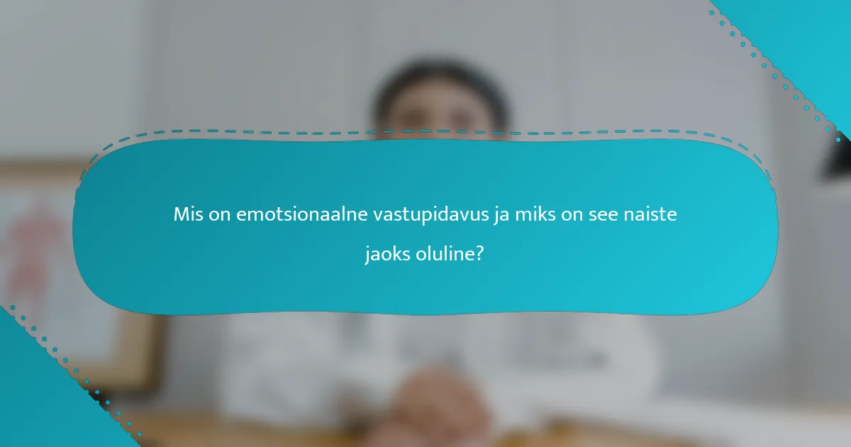 Mis on emotsionaalne vastupidavus ja miks on see naiste jaoks oluline?