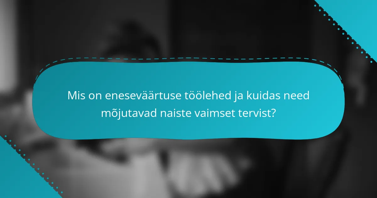 Mis on eneseväärtuse töölehed ja kuidas need mõjutavad naiste vaimset tervist?
