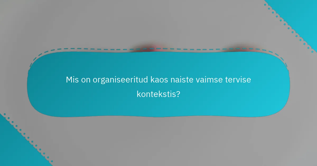 Mis on organiseeritud kaos naiste vaimse tervise kontekstis?
