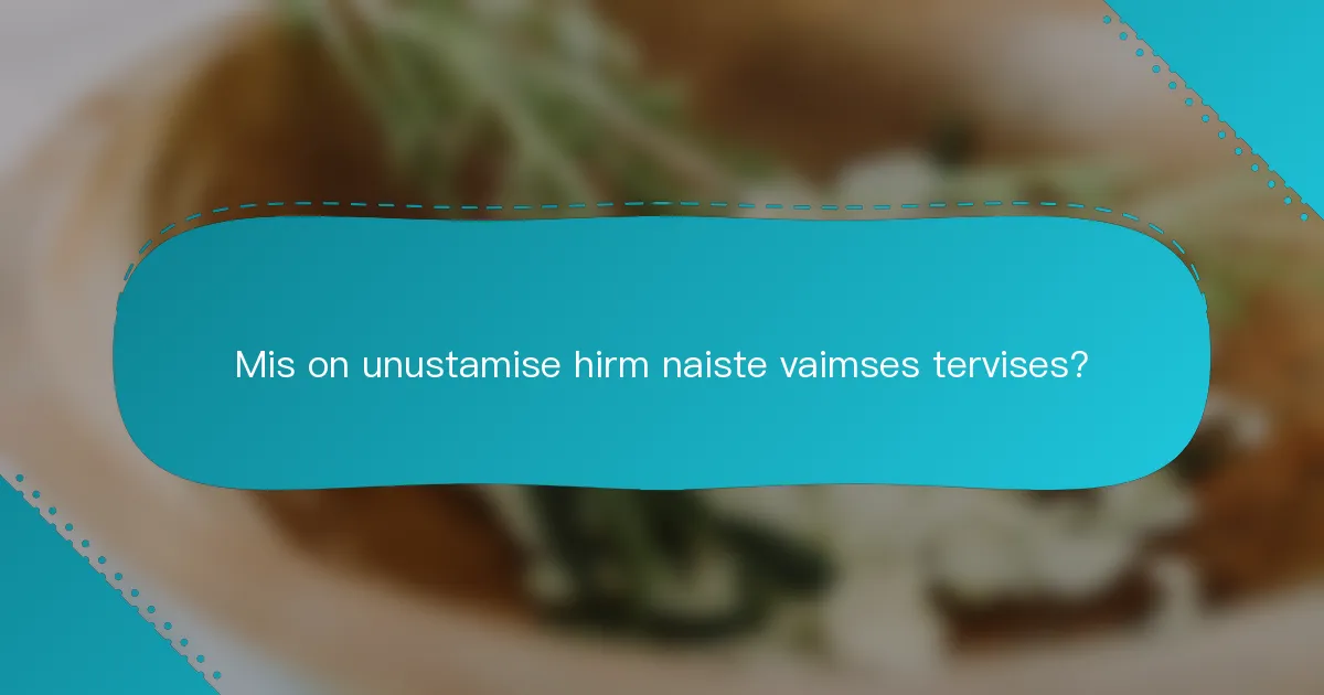 Mis on unustamise hirm naiste vaimses tervises?
